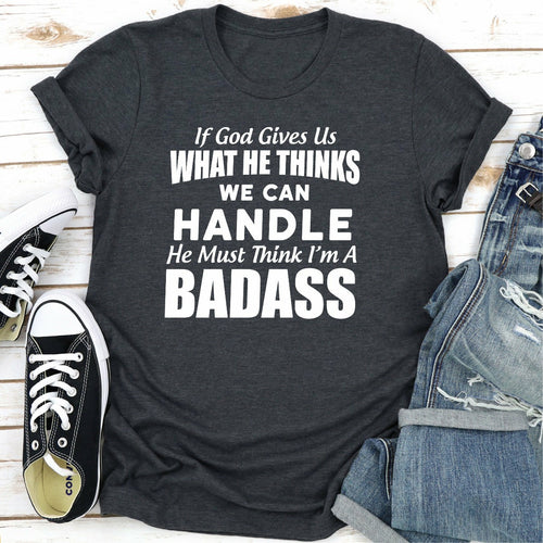 If God Give Us What He Think We Can Handle He Must Think I'm A Badass