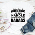 If God Give Us What He Think We Can Handle He Must Think I'm A Badass
